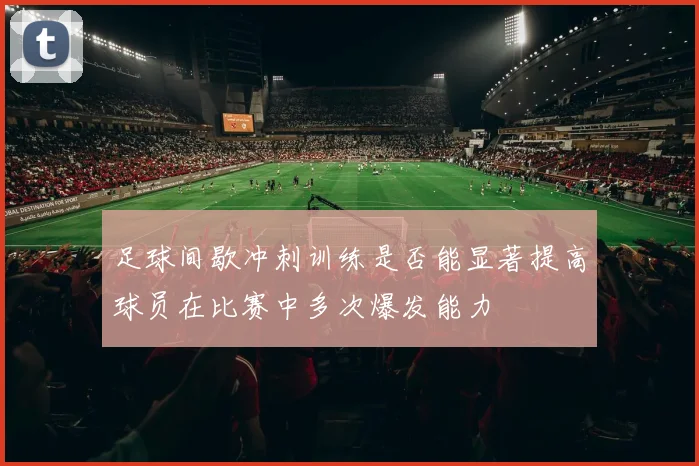足球间歇冲刺训练是否能显著提高球员在比赛中多次爆发能力