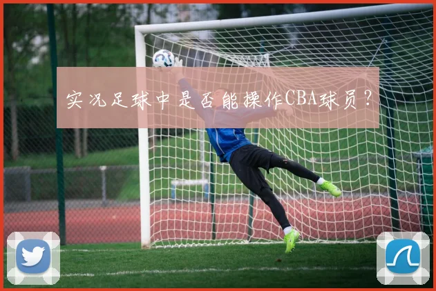 实况足球中是否能操作CBA球员？