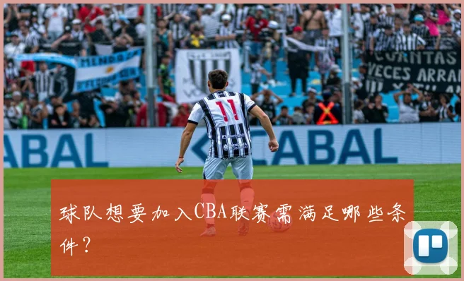 球队想要加入CBA联赛需满足哪些条件？