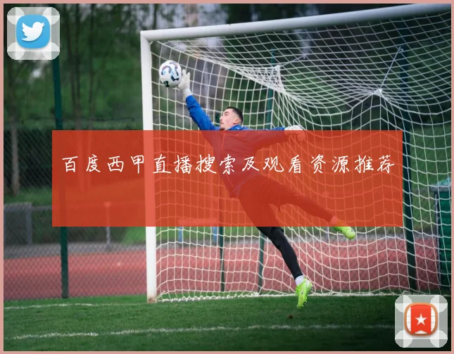 百度西甲直播搜索及观看资源推荐
