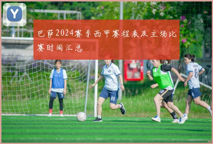 巴萨2024赛季西甲赛程表及主场比赛时间汇总