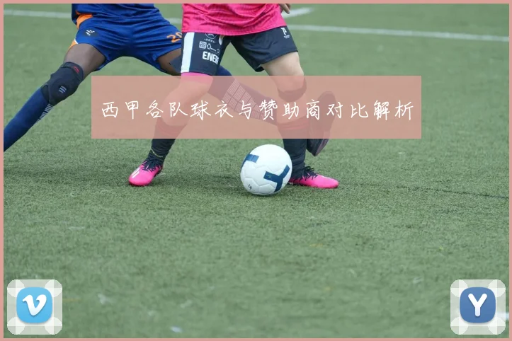 西甲各队球衣与赞助商对比解析