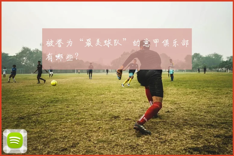 被誉为“最美球队”的意甲俱乐部有哪些？