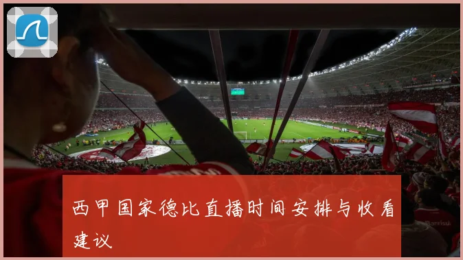西甲国家德比直播时间安排与收看建议